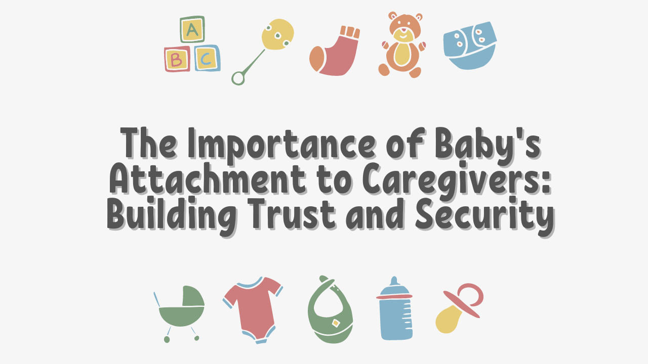 The Importance of Baby's Attachment to Caregivers: Building Trust and Security