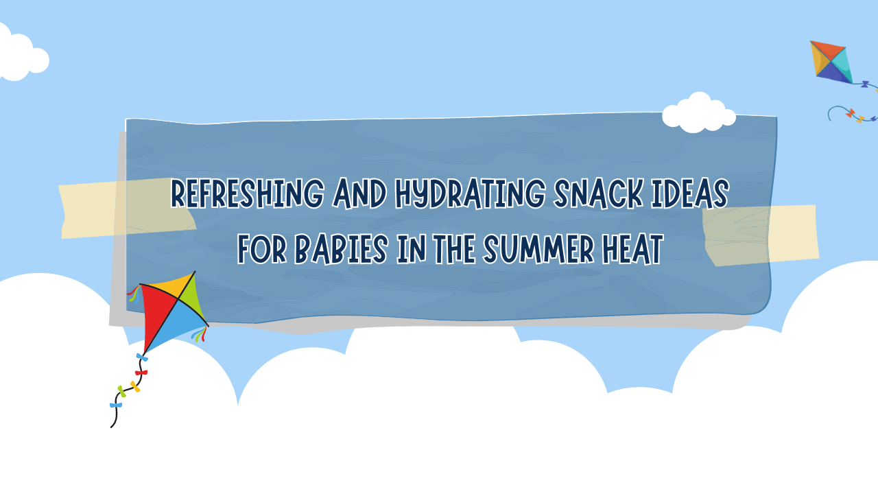 Refreshing and Hydrating Snack Ideas for Babies in the Summer Heat