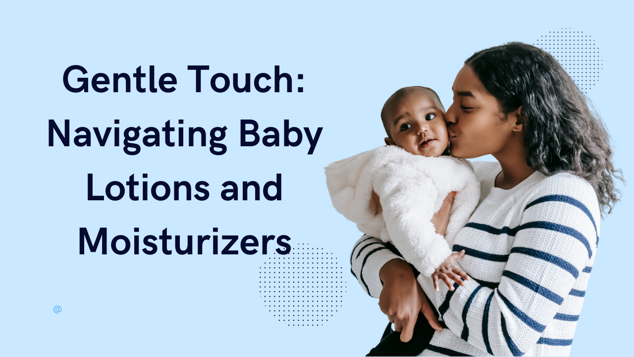 Gentle Touch: Navigating Baby Lotions and Moisturizers