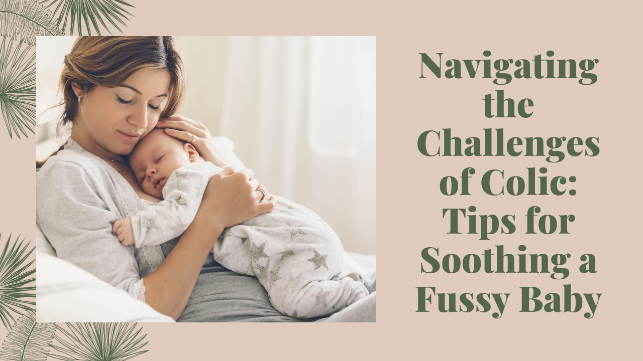Navigating the Challenges of Colic: Tips for Soothing a Fussy Baby