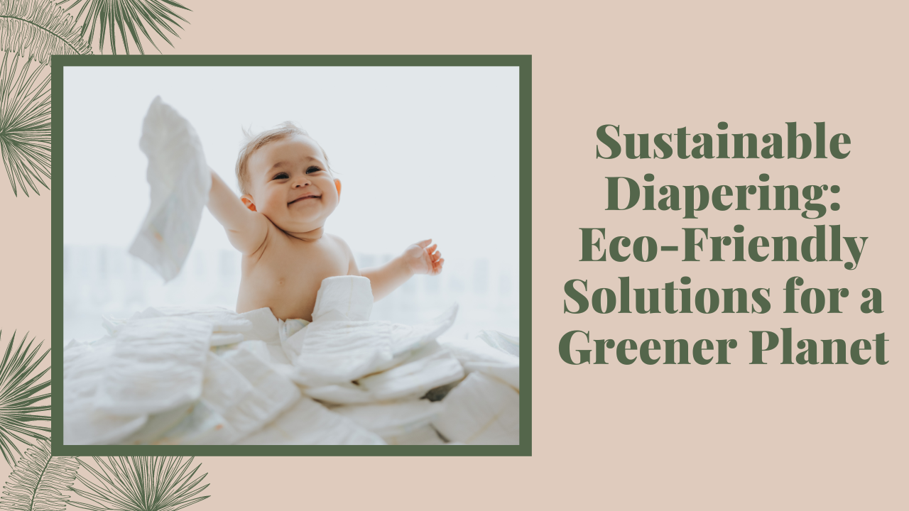 Sustainable Diapering: Eco-Friendly Solutions for a Greener Planet