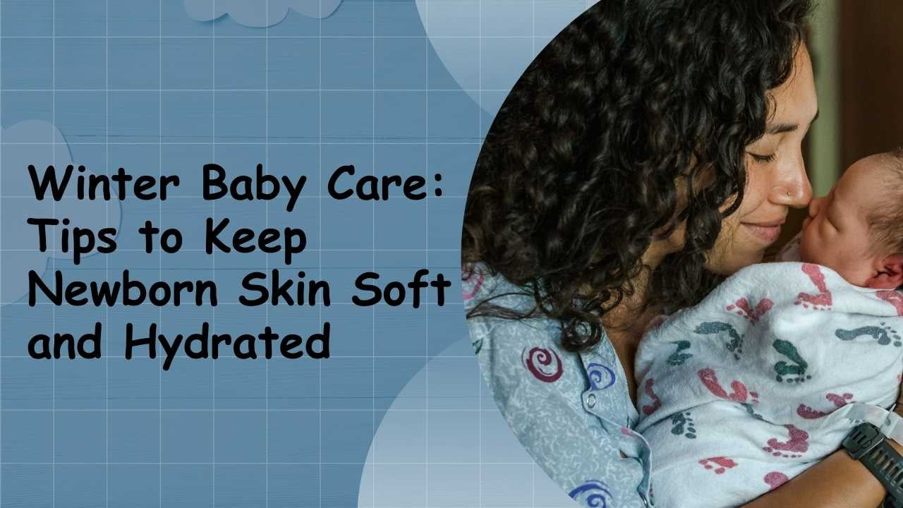 Winter Baby Skin Care: Essential Tips to Keep Your Newborn's Skin Soft and Hydrated